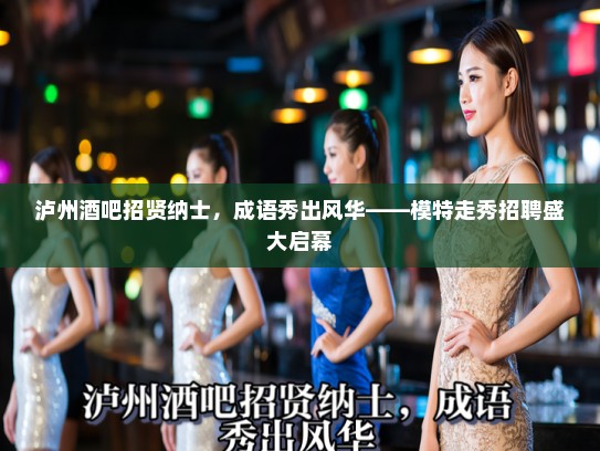 泸州酒吧招贤纳士，成语秀出风华——模特走秀招聘盛大启幕