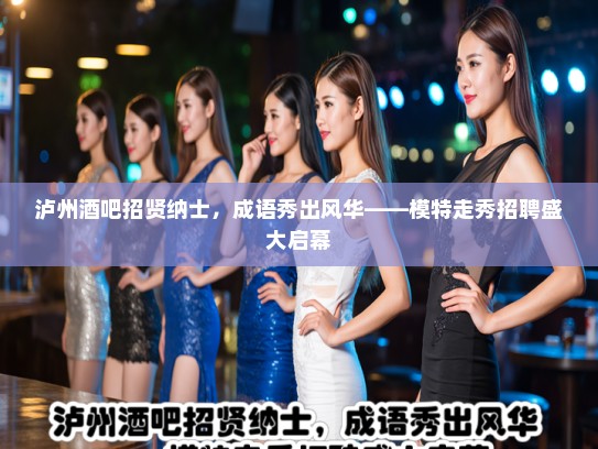泸州酒吧招贤纳士，成语秀出风华——模特走秀招聘盛大启幕