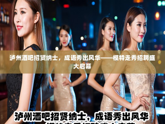 泸州酒吧招贤纳士，成语秀出风华——模特走秀招聘盛大启幕