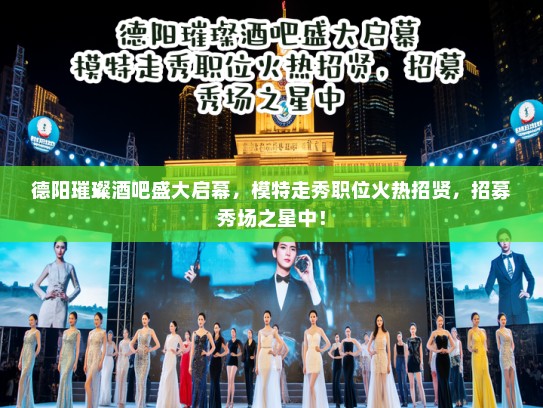 德阳璀璨酒吧盛大启幕，模特走秀职位火热招贤，招募秀场之星中！