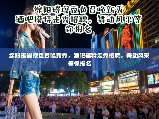 绵阳璀璨夜色召唤新秀，酒吧模特走秀招聘，舞动风采等你报名