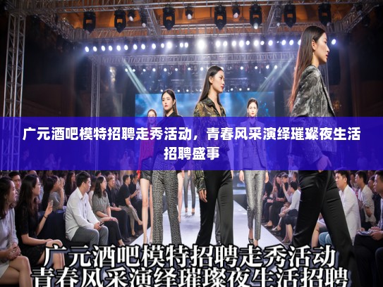 广元酒吧模特招聘走秀活动，青春风采演绎璀璨夜生活招聘盛事