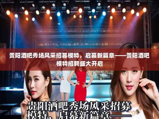贵阳酒吧秀场风采招募模特，启幕新篇章——贵阳酒吧模特招聘盛大开启