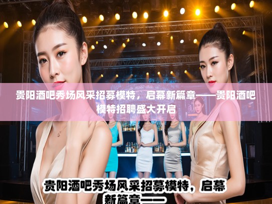 贵阳酒吧秀场风采招募模特，启幕新篇章——贵阳酒吧模特招聘盛大开启