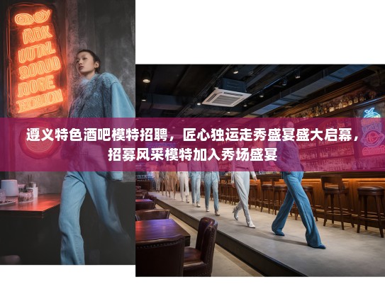 遵义特色酒吧模特招聘，匠心独运走秀盛宴盛大启幕，招募风采模特加入秀场盛宴