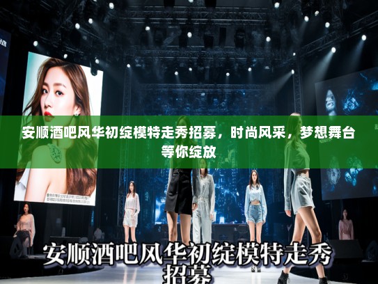 安顺酒吧风华初绽模特走秀招募,时尚风采,梦想舞台等你绽放 安顺酒吧风华初绽模特走秀招募,时尚风采,梦想舞台等你绽放