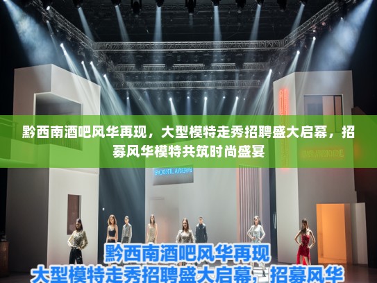 黔西南酒吧风华再现，大型模特走秀招聘盛大启幕，招募风华模特共筑时尚盛宴