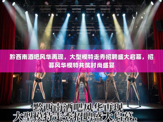 黔西南酒吧风华再现，大型模特走秀招聘盛大启幕，招募风华模特共筑时尚盛宴