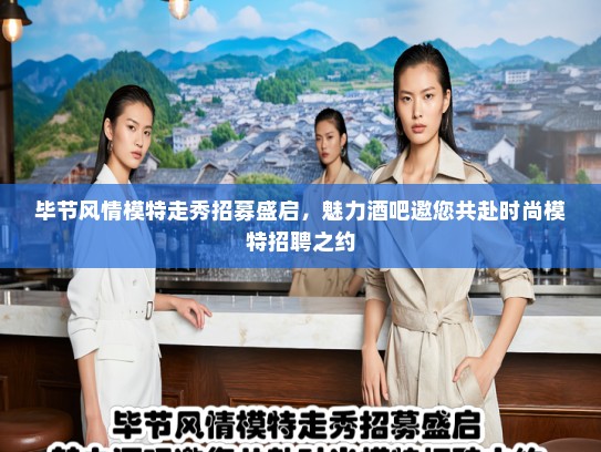 毕节风情模特走秀招募盛启，魅力酒吧邀您共赴时尚模特招聘之约