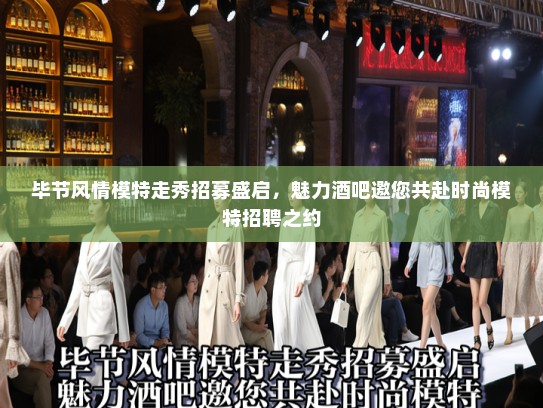 毕节风情模特走秀招募盛启，魅力酒吧邀您共赴时尚模特招聘之约