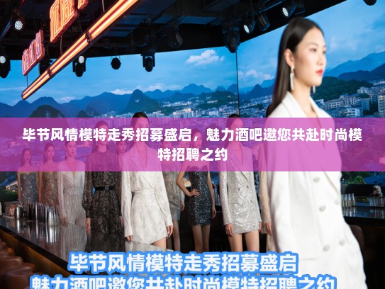 毕节风情模特走秀招募盛启，魅力酒吧邀您共赴时尚模特招聘之约