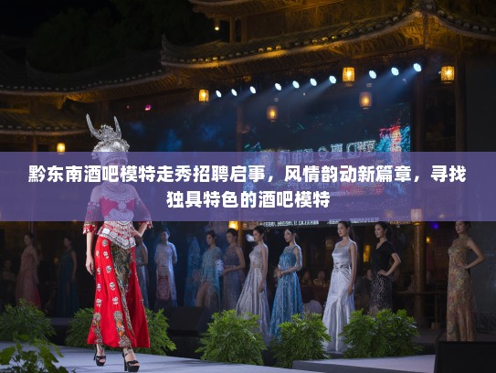 黔东南酒吧模特走秀招聘启事，风情韵动新篇章，寻找独具特色的酒吧模特