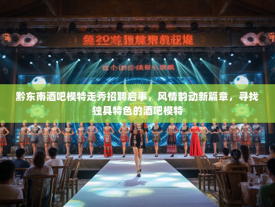 黔东南酒吧模特走秀招聘启事，风情韵动新篇章，寻找独具特色的酒吧模特