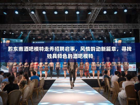 黔东南酒吧模特走秀招聘启事，风情韵动新篇章，寻找独具特色的酒吧模特