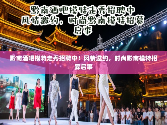 黔南酒吧模特走秀招聘中！风情邀约，时尚黔南模特招募启事