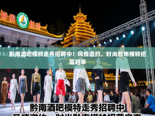 黔南酒吧模特走秀招聘中！风情邀约，时尚黔南模特招募启事