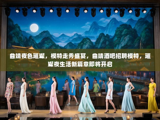 曲靖夜色璀璨，模特走秀盛宴，曲靖酒吧招聘模特，璀璨夜生活新篇章即将开启