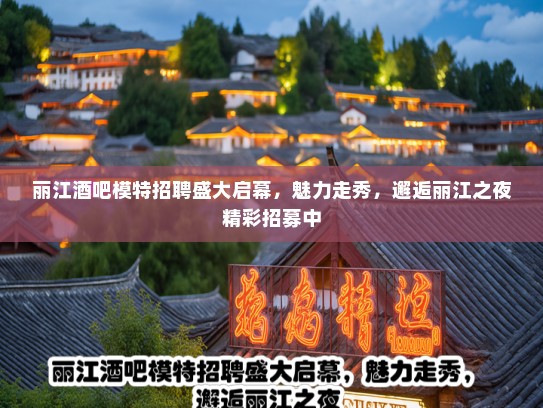 丽江酒吧模特招聘盛大启幕，魅力走秀，邂逅丽江之夜精彩招募中