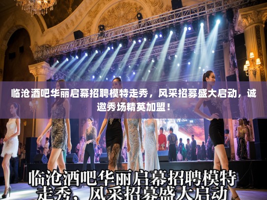 临沧酒吧华丽启幕招聘模特走秀，风采招募盛大启动，诚邀秀场精英加盟！