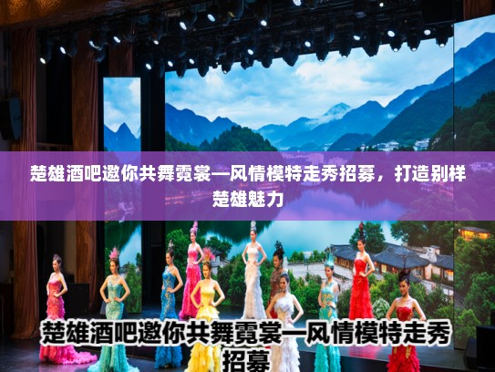 楚雄酒吧邀你共舞霓裳—风情模特走秀招募，打造别样楚雄魅力