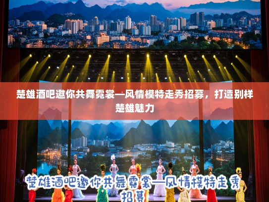 楚雄酒吧邀你共舞霓裳—风情模特走秀招募，打造别样楚雄魅力