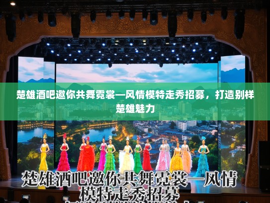 楚雄酒吧邀你共舞霓裳—风情模特走秀招募，打造别样楚雄魅力