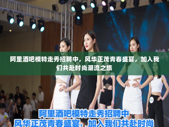 阿里酒吧模特走秀招聘中,风华正茂青春盛宴,加入我们共赴时尚潮流之旅 阿里酒吧模特走秀招聘中,风华正茂青春盛宴,加入我们共赴时尚潮流之旅
