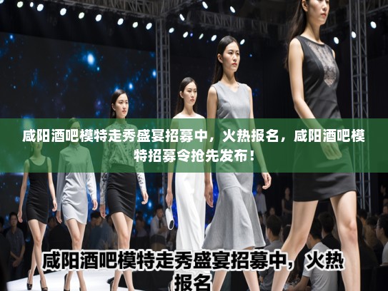 咸阳酒吧模特走秀盛宴招募中，火热报名，咸阳酒吧模特招募令抢先发布！