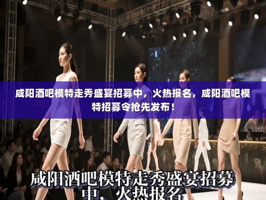 咸阳酒吧模特走秀盛宴招募中，火热报名，咸阳酒吧模特招募令抢先发布！