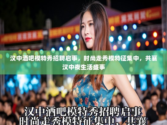 汉中酒吧模特秀招聘启事，时尚走秀模特征集中，共襄汉中夜生活盛事