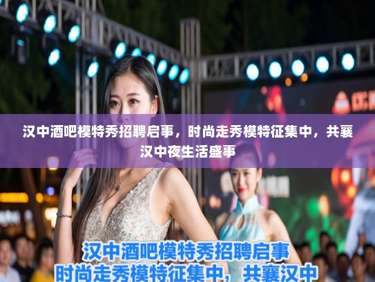 汉中酒吧模特秀招聘启事，时尚走秀模特征集中，共襄汉中夜生活盛事