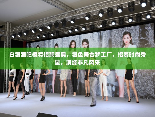 白银酒吧模特招聘盛典，银色舞台梦工厂，招募时尚秀星，演绎非凡风采