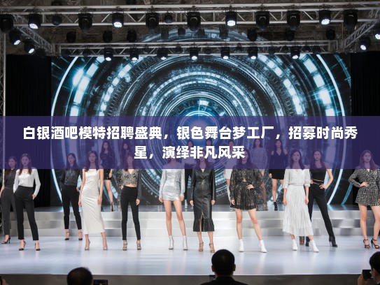 白银酒吧模特招聘盛典，银色舞台梦工厂，招募时尚秀星，演绎非凡风采