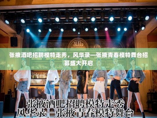 张掖酒吧招聘模特走秀，风华录—张掖青春模特舞台招募盛大开启