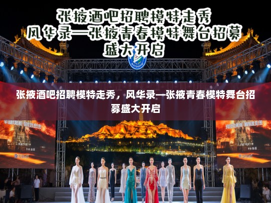 张掖酒吧招聘模特走秀，风华录—张掖青春模特舞台招募盛大开启