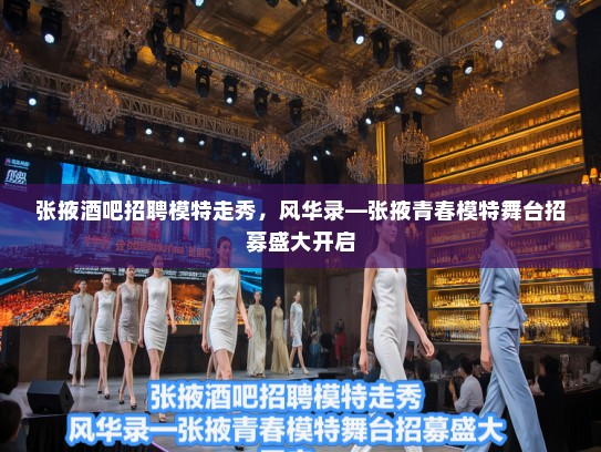 张掖酒吧招聘模特走秀，风华录—张掖青春模特舞台招募盛大开启