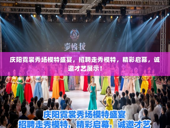 庆阳霓裳秀场模特盛宴，招聘走秀模特，精彩启幕，诚邀才艺展示！