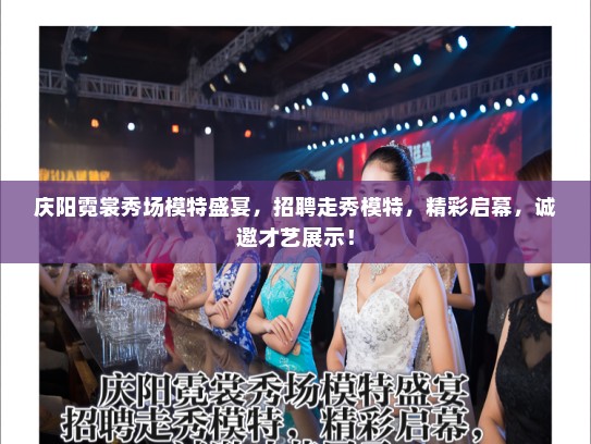 庆阳霓裳秀场模特盛宴，招聘走秀模特，精彩启幕，诚邀才艺展示！