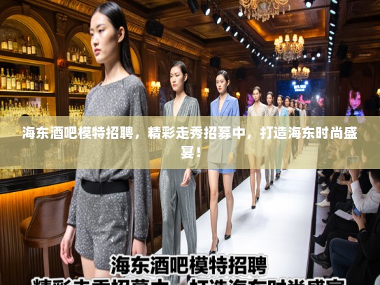 海东酒吧模特招聘，精彩走秀招募中，打造海东时尚盛宴！