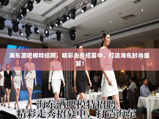 海东酒吧模特招聘，精彩走秀招募中，打造海东时尚盛宴！