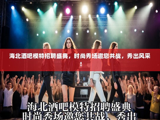 海北酒吧模特招聘盛典，时尚秀场邀您共战，秀出风采！