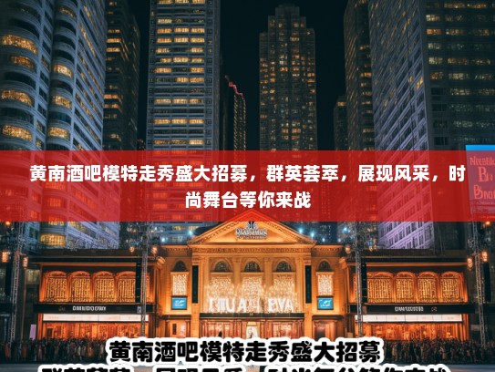 黄南酒吧模特走秀盛大招募，群英荟萃，展现风采，时尚舞台等你来战