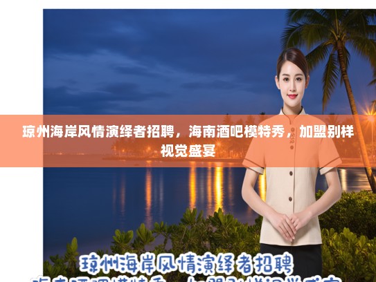 琼州海岸风情演绎者招聘,海南酒吧模特秀,加盟别样视觉盛宴 琼州海岸风情演绎者招聘,海南酒吧模特秀,加盟别样视觉盛宴
