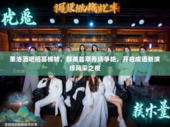 果洛酒吧招募模特，群英荟萃秀场争艳，开启成语新演绎风采之夜