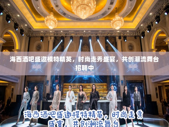 海西酒吧盛邀模特精英，时尚走秀盛宴，共创潮流舞台招聘中