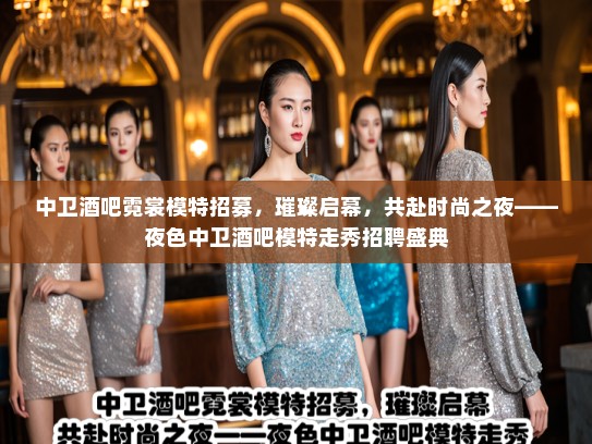中卫酒吧霓裳模特招募，璀璨启幕，共赴时尚之夜——夜色中卫酒吧模特走秀招聘盛典