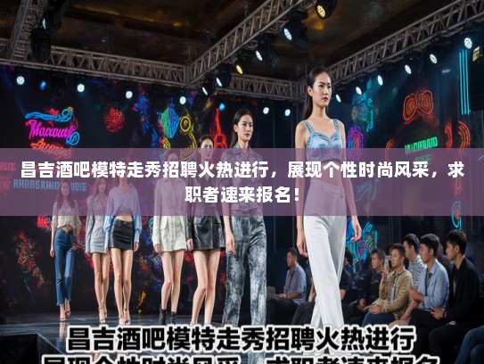 昌吉酒吧模特走秀招聘火热进行，展现个性时尚风采，求职者速来报名！
