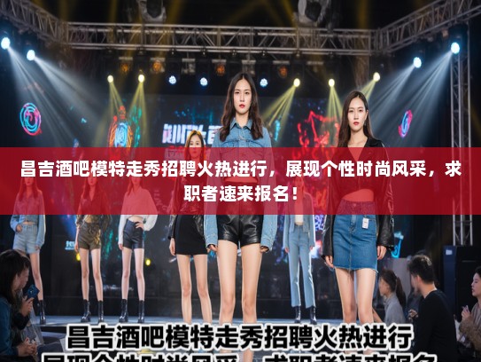 昌吉酒吧模特走秀招聘火热进行，展现个性时尚风采，求职者速来报名！