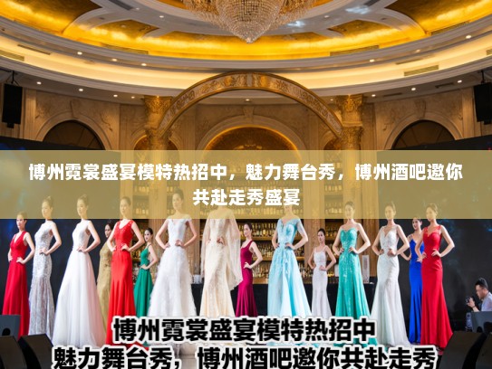 博州霓裳盛宴模特热招中，魅力舞台秀，博州酒吧邀你共赴走秀盛宴
