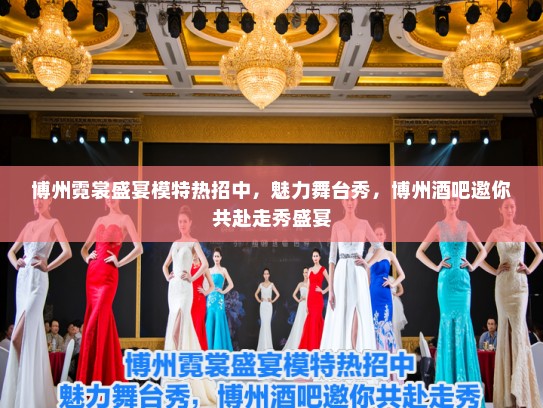 博州霓裳盛宴模特热招中，魅力舞台秀，博州酒吧邀你共赴走秀盛宴